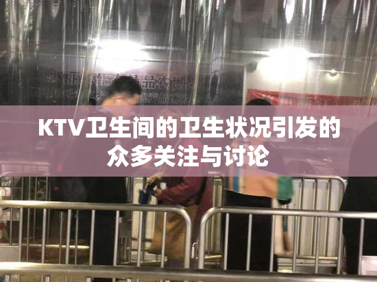 KTV卫生间的卫生状况引发的众多关注与讨论
