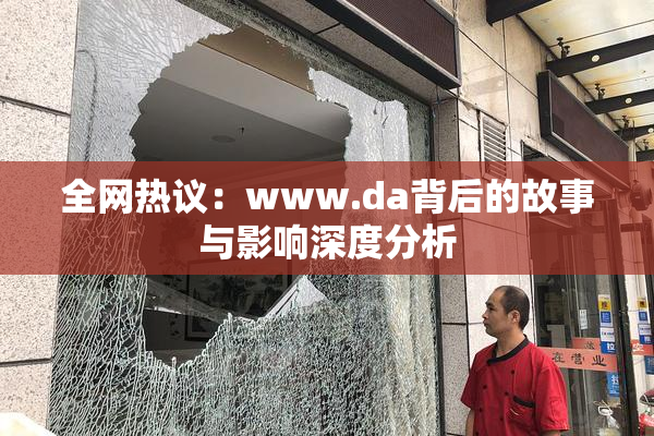 全网热议：www.da背后的故事与影响深度分析