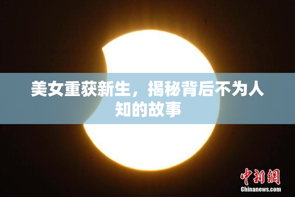 美女重获新生，揭秘背后不为人知的故事