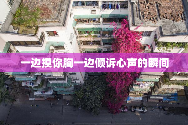 一边摸你胸一边倾诉心声的瞬间
