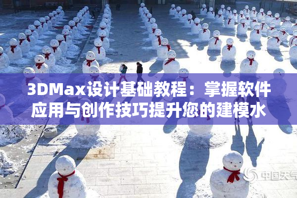 3DMax设计基础教程：掌握软件应用与创作技巧提升您的建模水平