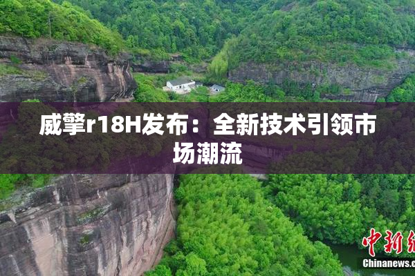 威擎r18H发布：全新技术引领市场潮流