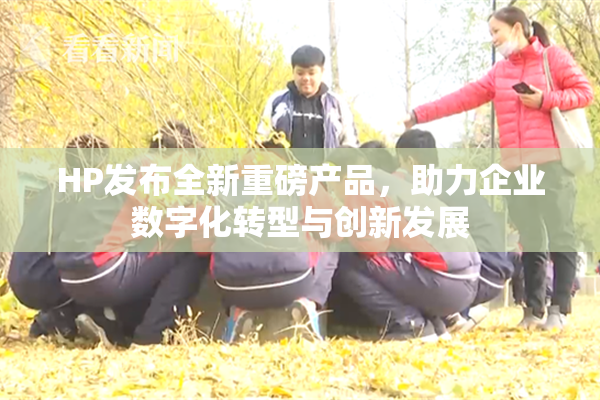 HP发布全新重磅产品，助力企业数字化转型与创新发展