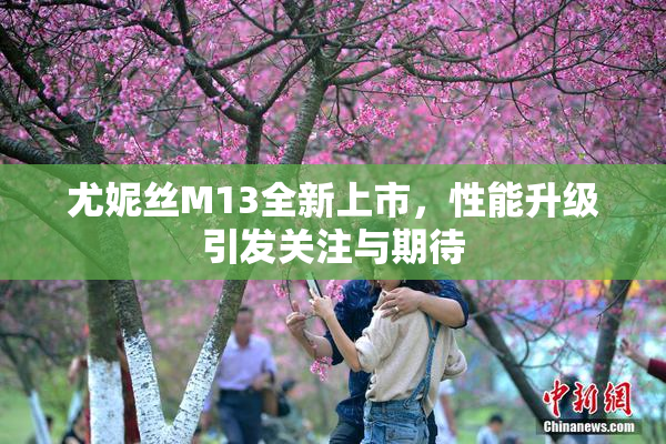 尤妮丝M13全新上市，性能升级引发关注与期待