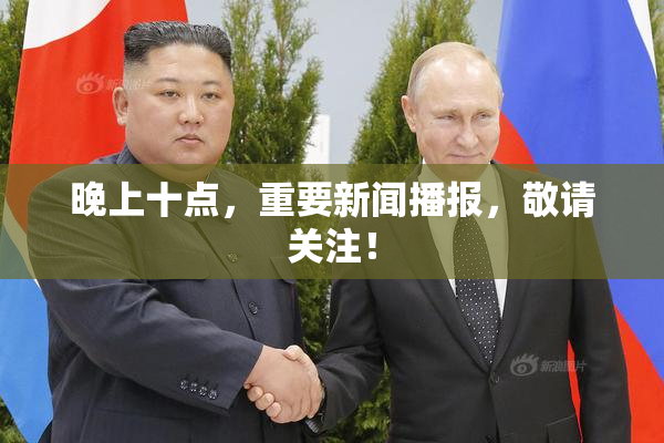 晚上十点，重要新闻播报，敬请关注！