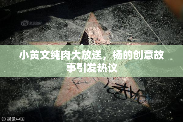 小黄文纯肉大放送，杨的创意故事引发热议