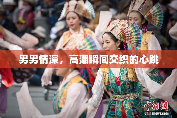 男男情深，高潮瞬间交织的心跳