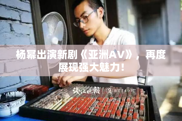 杨幂出演新剧《亚洲AV》，再度展现强大魅力！