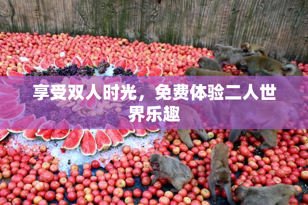 享受双人时光，免费体验二人世界乐趣
