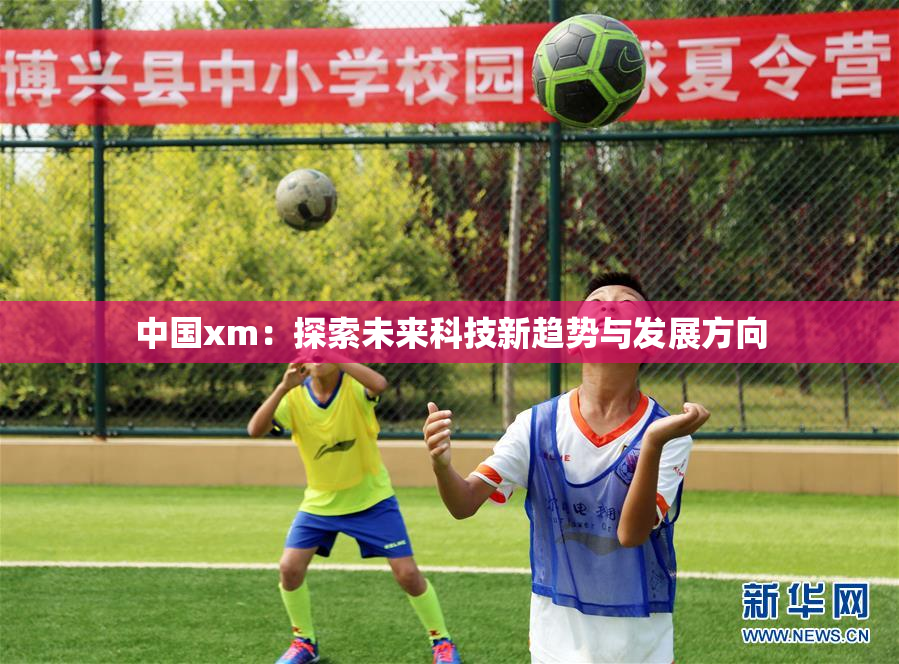 中国xm：探索未来科技新趋势与发展方向