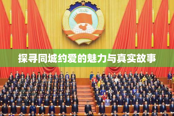 探寻同城约爱的魅力与真实故事