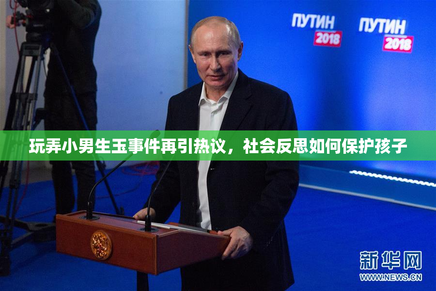 玩弄小男生玉事件再引热议，社会反思如何保护孩子