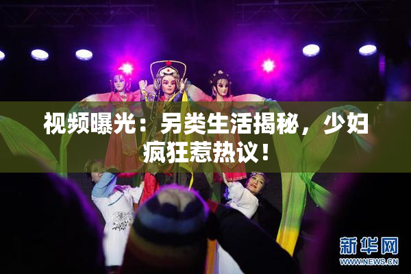 视频曝光：另类生活揭秘，少妇疯狂惹热议！