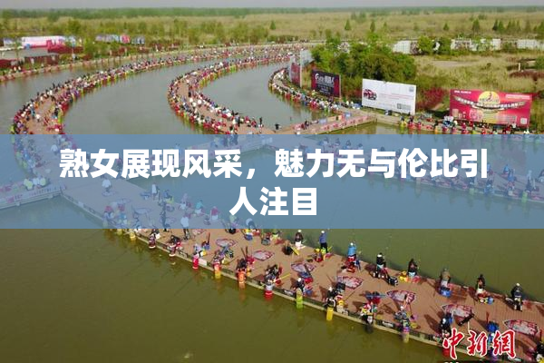 熟女展现风采，魅力无与伦比引人注目