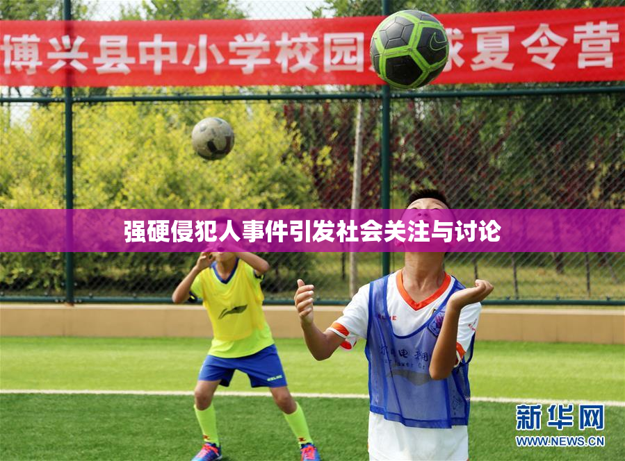 强硬侵犯人事件引发社会关注与讨论