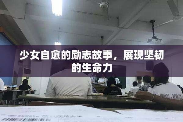 少女自愈的励志故事，展现坚韧的生命力