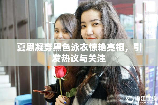夏思凝穿黑色泳衣惊艳亮相，引发热议与关注