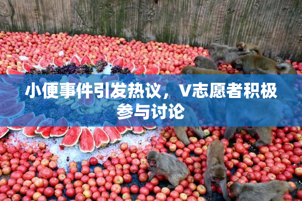 小便事件引发热议，V志愿者积极参与讨论
