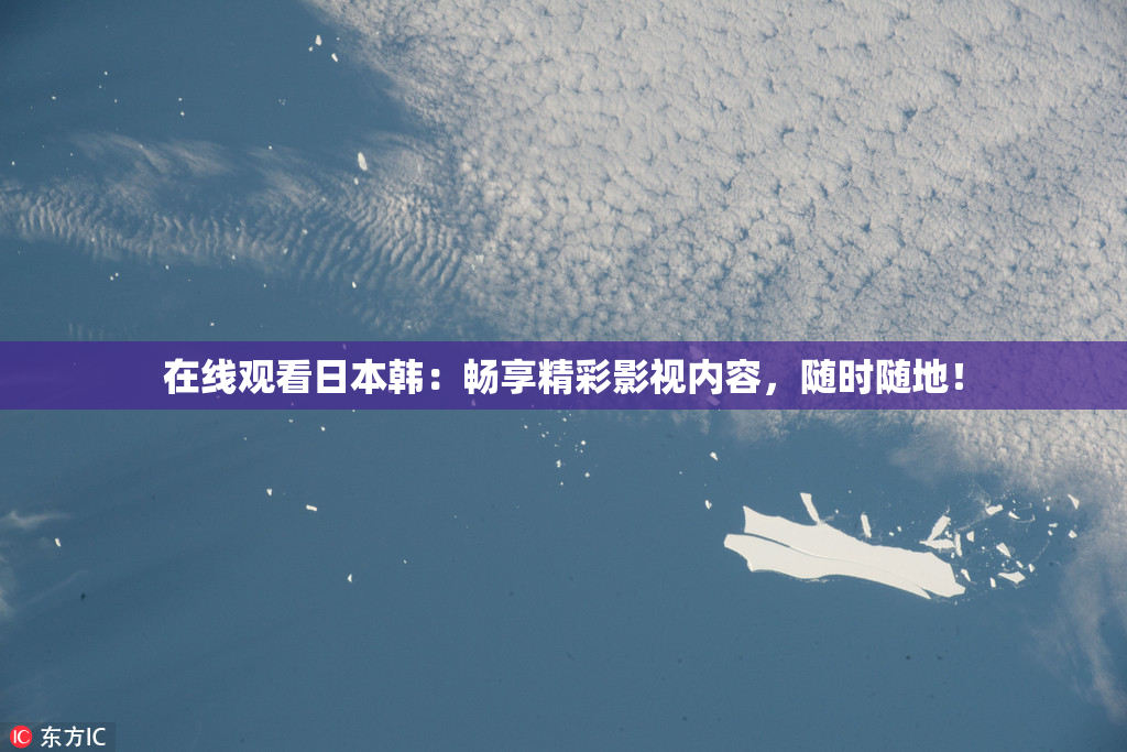 在线观看日本韩：畅享精彩影视内容，随时随地！