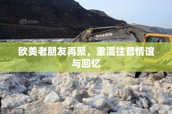 欧美老朋友再聚，重温往昔情谊与回忆