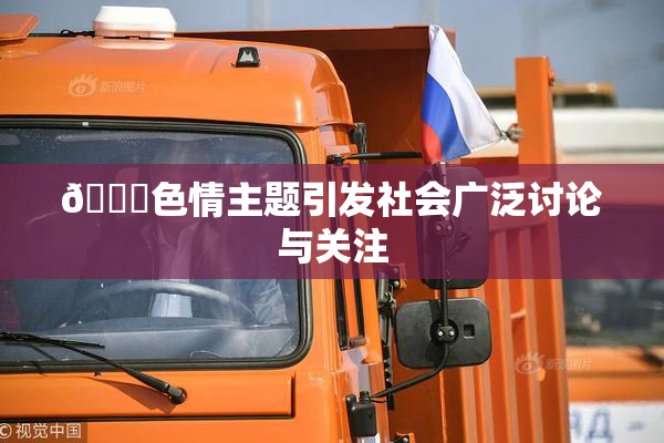 🔞色情主题引发社会广泛讨论与关注