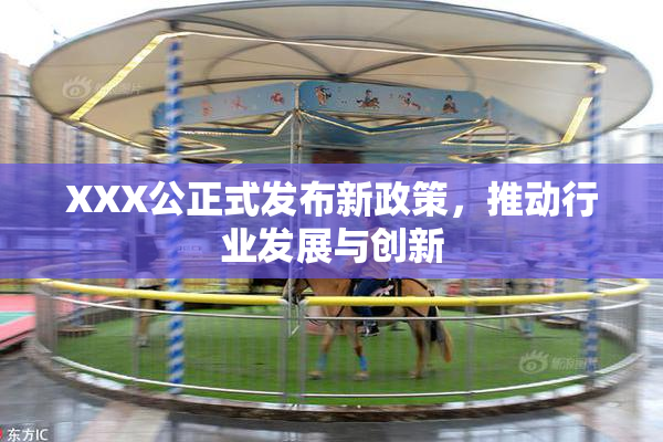 XXX公正式发布新政策，推动行业发展与创新
