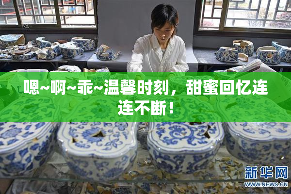嗯~啊~乖~温馨时刻，甜蜜回忆连连不断！
