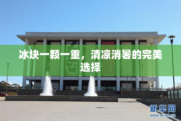 冰块一颗一重，清凉消暑的完美选择
