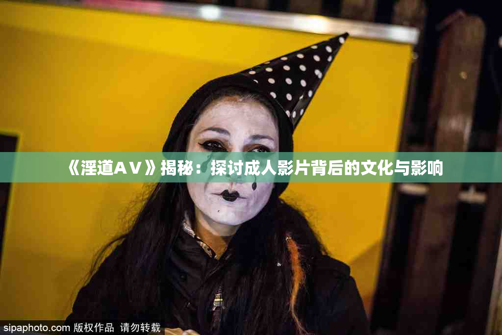 《淫道AⅤ》揭秘：探讨成人影片背后的文化与影响
