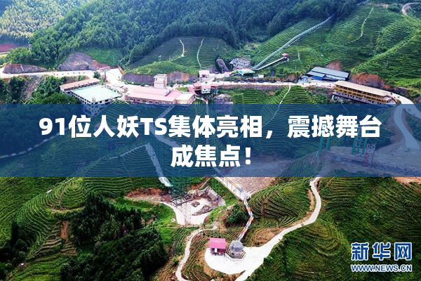 91位人妖TS集体亮相，震撼舞台成焦点！