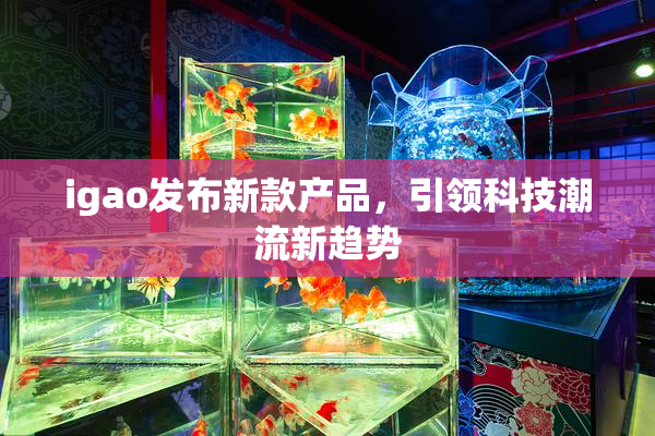 igao发布新款产品，引领科技潮流新趋势