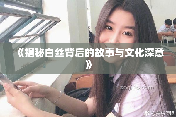 《揭秘白丝背后的故事与文化深意》
