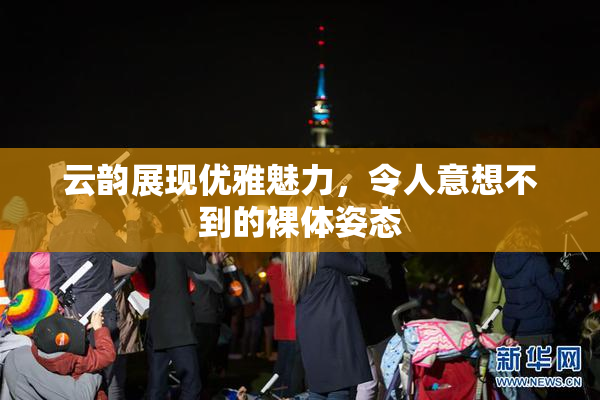 云韵展现优雅魅力，令人意想不到的裸体姿态