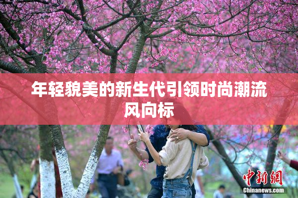 年轻貌美的新生代引领时尚潮流风向标
