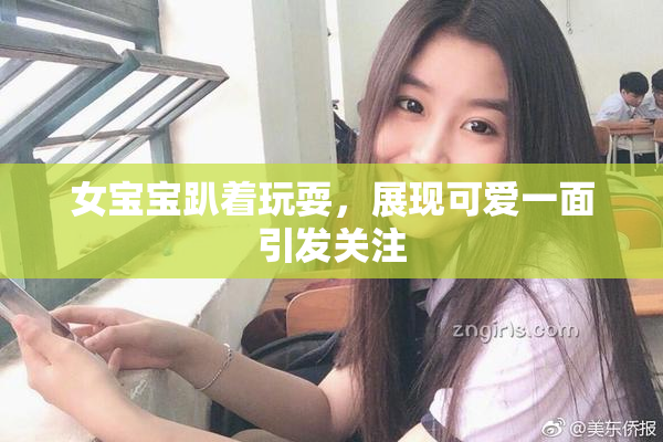 女宝宝趴着玩耍，展现可爱一面引发关注