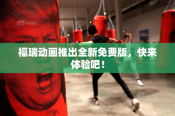 福瑞动画推出全新免费版，快来体验吧！