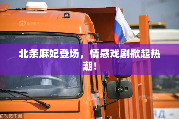 北条麻妃登场，情感戏剧掀起热潮！