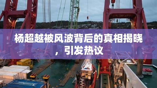 杨超越被风波背后的真相揭晓，引发热议