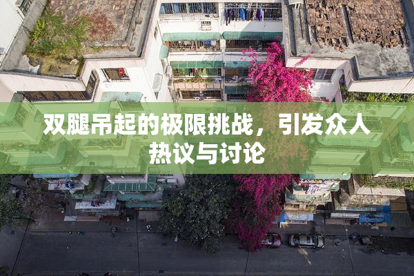 双腿吊起的极限挑战，引发众人热议与讨论