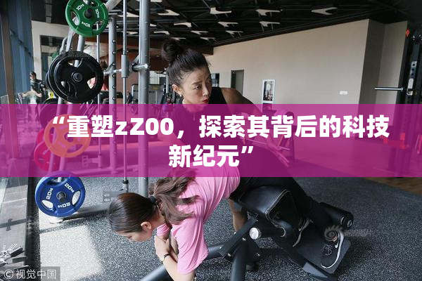 “重塑zZ00，探索其背后的科技新纪元”