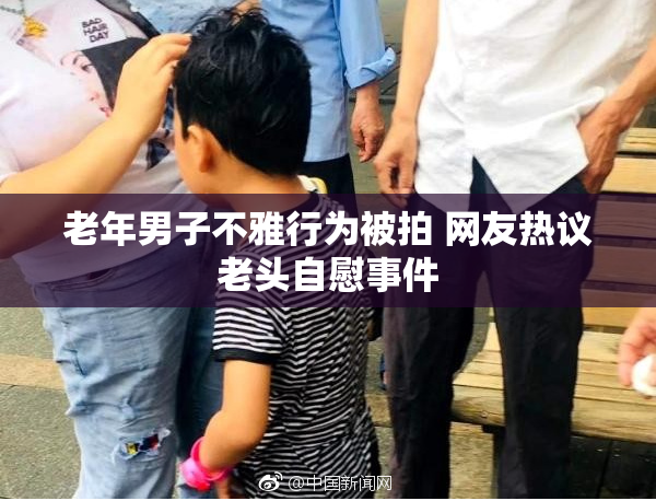 老年男子不雅行为被拍 网友热议老头自慰事件