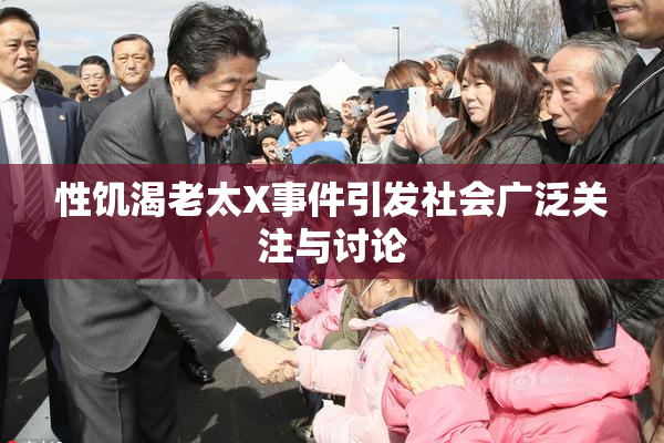 性饥渴老太X事件引发社会广泛关注与讨论
