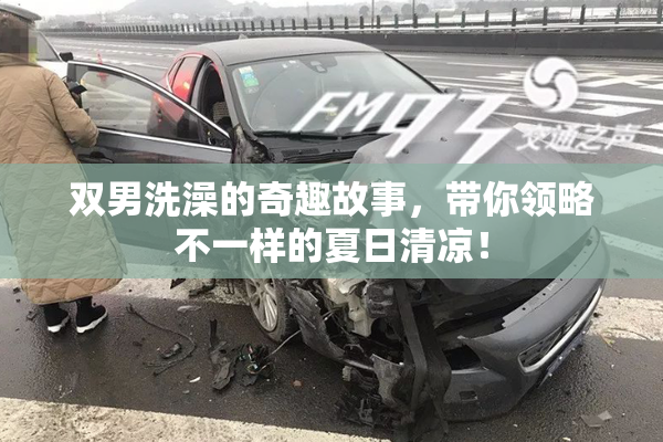 双男洗澡的奇趣故事，带你领略不一样的夏日清凉！