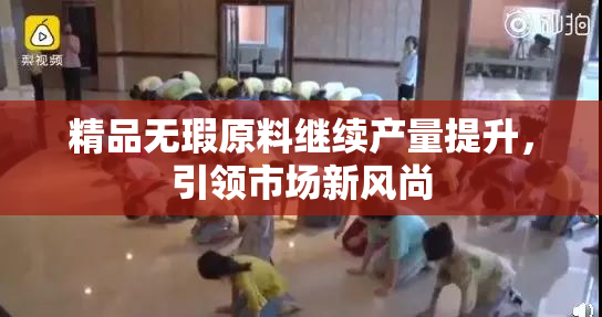 精品无瑕原料继续产量提升，引领市场新风尚