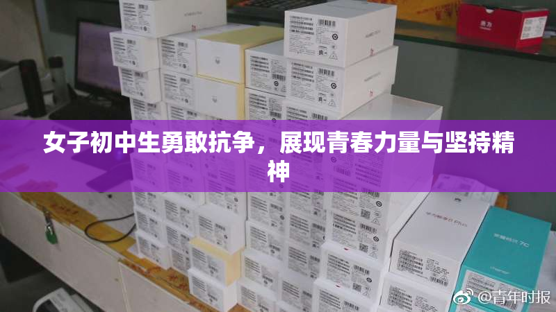 女子初中生勇敢抗争，展现青春力量与坚持精神