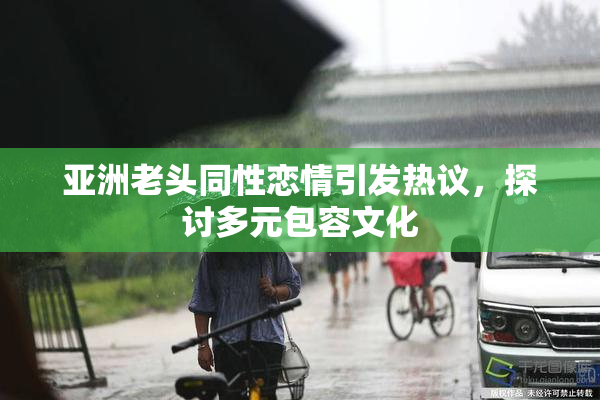 亚洲老头同性恋情引发热议，探讨多元包容文化