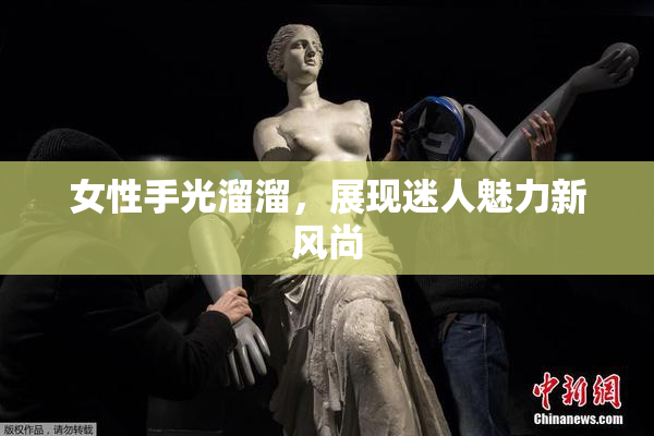 女性手光溜溜，展现迷人魅力新风尚