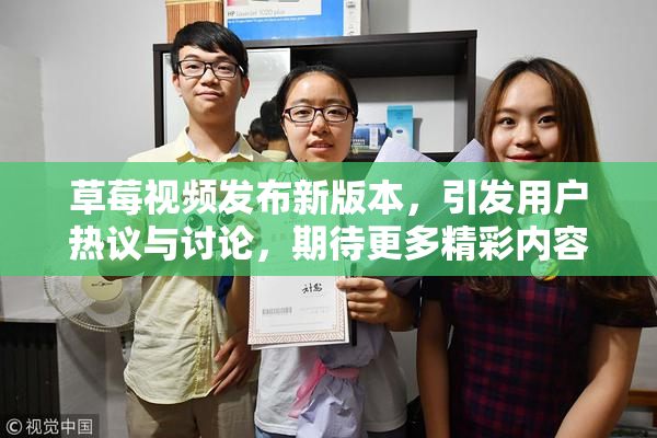 草莓视频发布新版本，引发用户热议与讨论，期待更多精彩内容！