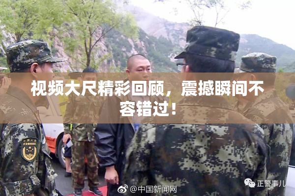 视频大尺精彩回顾，震撼瞬间不容错过！