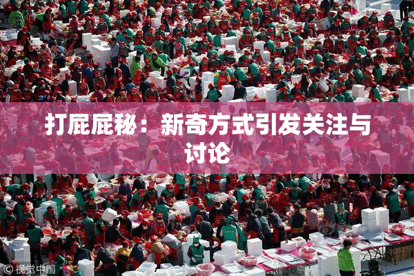打屁屁秘：新奇方式引发关注与讨论